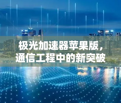 极光加速器苹果版,通信工程中的新突破 极光加速器苹果版,通信工程中的新突破