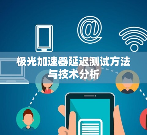 极光加速器延迟测试方法与技术分析 极光加速器延迟测试方法与技术分析