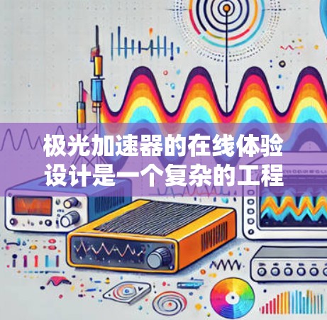极光加速器的在线体验设计是一个复杂的工程项目,涉及多个技术和教育方面的考虑。以下是该项目的详细设计思路 极光加速器的在线体验设计是一个复杂的工程项目,涉及多个技术和教育方面的考虑。以下是该项目的详细设计思路