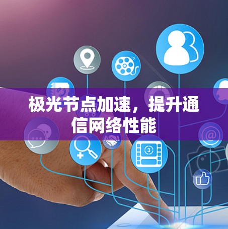 极光节点加速,提升通信网络性能 极光节点加速,提升通信网络性能