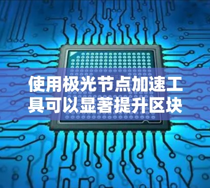 使用极光节点加速工具可以显著提升区块链网络的性能和效率。以下是分步指南,帮助您顺利配置和优化极光节点 使用极光节点加速工具可以显著提升区块链网络的性能和效率。以下是分步指南,帮助您顺利配置和优化极光节点