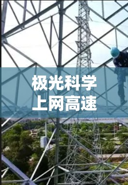 极光科学上网高速线路这一表述可能涉及多个方面，具体含义取决于上下文。以下是一些可能的解释和相关信息