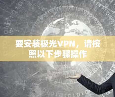 要安装极光VPN,请按照以下步骤操作 要安装极光VPN,请按照以下步骤操作