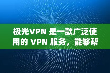 极光VPN 是一款广泛使用的 VPN 服务,能够帮助用户保护隐私、匿名上网、bypass 地理限制等。以下是使用极光VPN 在电脑上的详细步骤 极光VPN 是一款广泛使用的 VPN 服务,能够帮助用户保护隐私、匿名上网、bypass 地理限制等。以下是使用极光VPN 在电脑上的详细步骤