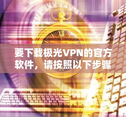要下载极光VPN的官方软件，请按照以下步骤操作