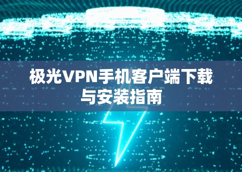 极光VPN手机客户端下载与安装指南 极光VPN手机客户端下载与安装指南