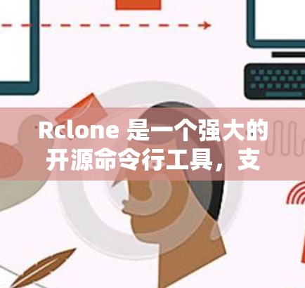 Rclone 是一个强大的开源命令行工具,支持多种云存储服务和文件传输协议,可以帮助你轻松管理和同步文件夹。以下是使用 Rclone 配置并同步文件的详细步骤 Rclone 是一个强大的开源命令行工具,支持多种云存储服务和文件传输协议,可以帮助你轻松管理和同步文件夹。以下是使用 Rclone 配置并同步文件的详细步骤