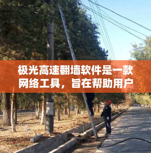 极光高速翻墙软件是一款网络工具,旨在帮助用户绕过网络限制,访问被屏蔽或受限的网站。以下是一些关于极光高速翻墙软件的信息和建议 极光高速翻墙软件是一款网络工具,旨在帮助用户绕过网络限制,访问被屏蔽或受限的网站。以下是一些关于极光高速翻墙软件的信息和建议
