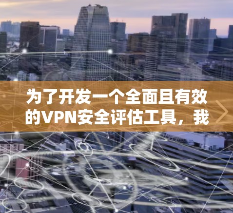 为了开发一个全面且有效的VPN安全评估工具，我们可以按照以下步骤进行