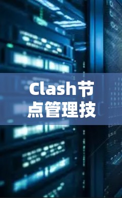 Clash节点管理技巧