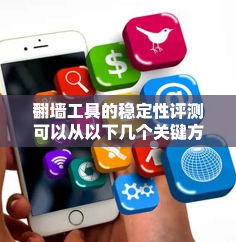 翻墙工具的稳定性评测可以从以下几个关键方面进行分析