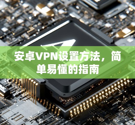 安卓VPN设置方法，简单易懂的指南