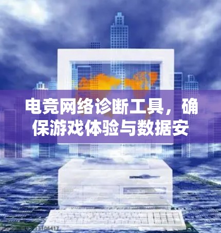 电竞网络诊断工具，确保游戏体验与数据安全并重