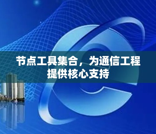 节点工具集合，为通信工程提供核心支持