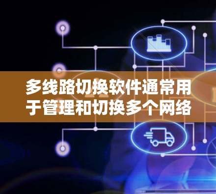 多线路切换软件通常用于管理和切换多个网络接口、数据源或设备状态，常见于网络监控、数据采集、自动化任务等场景。以下是一些可能的软件推荐