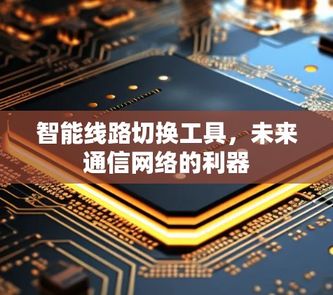 智能线路切换工具，未来通信网络的利器