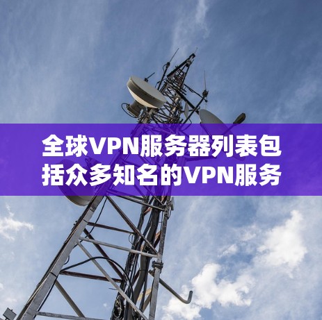 全球VPN服务器列表包括众多知名的VPN服务提供商,每家公司提供不同类型和数量的服务器,覆盖全球多个国家和地区。以下是一些主要的VPN服务商及其服务器分布情况 全球VPN服务器列表包括众多知名的VPN服务提供商,每家公司提供不同类型和数量的服务器,覆盖全球多个国家和地区。以下是一些主要的VPN服务商及其服务器分布情况