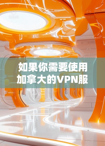如果你需要使用加拿大的VPN服务器,可以考虑以下几款知名的VPN服务,它们都提供加拿大的IP地址和稳定的服务 如果你需要使用加拿大的VPN服务器,可以考虑以下几款知名的VPN服务,它们都提供加拿大的IP地址和稳定的服务