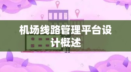机场线路管理平台设计概述 机场线路管理平台设计概述