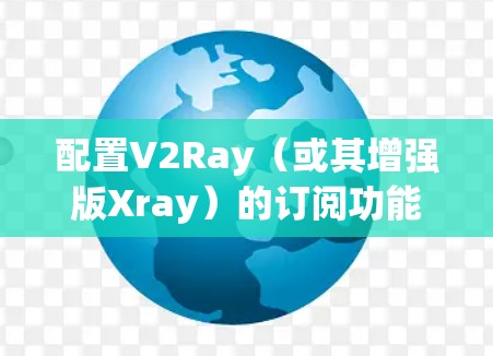 配置V2Ray(或其增强版Xray)的订阅功能,可以帮助你管理DNS过滤和网络规则。以下是详细的步骤指南 配置V2Ray(或其增强版Xray)的订阅功能,可以帮助你管理DNS过滤和网络规则。以下是详细的步骤指南