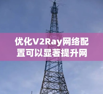 优化V2Ray网络配置可以显著提升网络性能和稳定性。以下是一步步的指南，帮助您实现最优配置