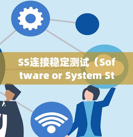 SS连接稳定测试（Software or System Stability Connection Test）是确保软件系统在连接层面保持稳定和可靠的测试方法。以下是对这一测试的详细总结