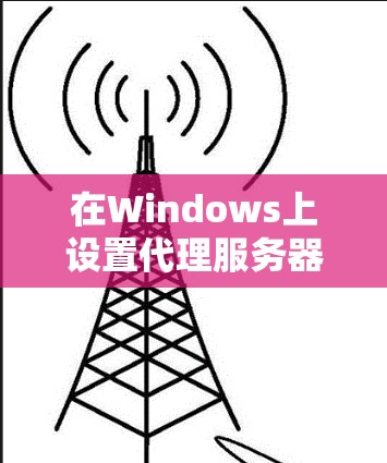 在Windows上设置代理服务器通常用于访问公司内网资源或通过公司代理访问外部网络。以下是详细的步骤指南 在Windows上设置代理服务器通常用于访问公司内网资源或通过公司代理访问外部网络。以下是详细的步骤指南