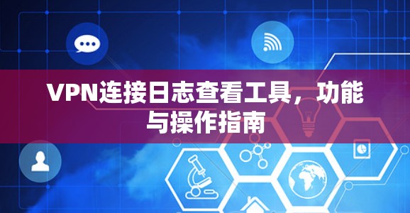 VPN连接日志查看工具,功能与操作指南 VPN连接日志查看工具,功能与操作指南
