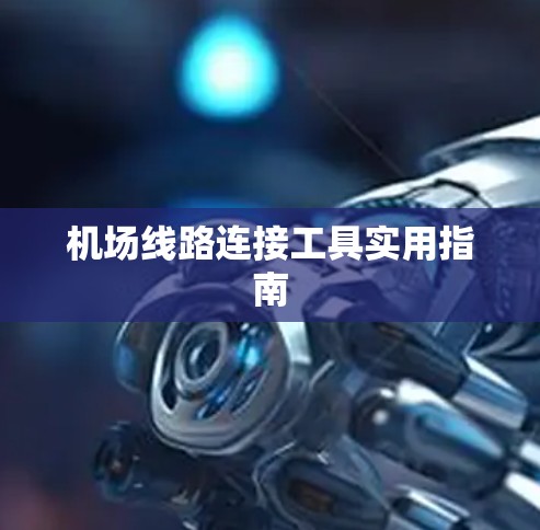 机场线路连接工具实用指南 机场线路连接工具实用指南