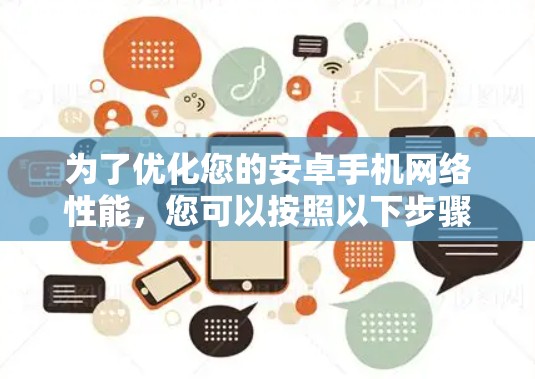为了优化您的安卓手机网络性能,您可以按照以下步骤进行 为了优化您的安卓手机网络性能,您可以按照以下步骤进行