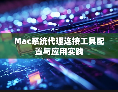 Mac系统代理连接工具配置与应用实践 Mac系统代理连接工具配置与应用实践