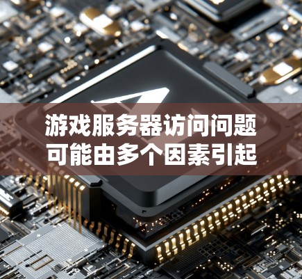 游戏服务器访问问题可能由多个因素引起，以下是一步步的解决方案