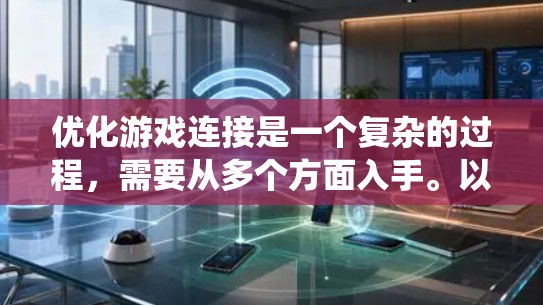 优化游戏连接是一个复杂的过程，需要从多个方面入手。以下是一些系统性的步骤和建议，帮助您全面解决游戏连接问题