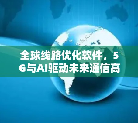 全球线路优化软件,5G与AI驱动未来通信高效路径 全球线路优化软件,5G与AI驱动未来通信高效路径
