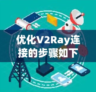 优化V2Ray连接的步骤如下,帮助您获得更稳定和高效的代理服务 优化V2Ray连接的步骤如下,帮助您获得更稳定和高效的代理服务