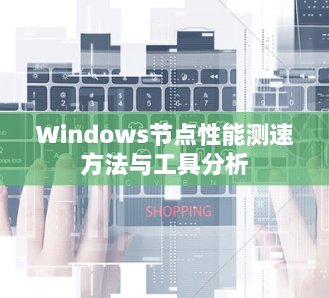Windows节点性能测速方法与工具分析 Windows节点性能测速方法与工具分析
