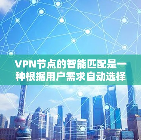 VPN节点的智能匹配是一种根据用户需求自动选择最适合的VPN服务器的技术。这种智能匹配通常基于以下几个关键因素