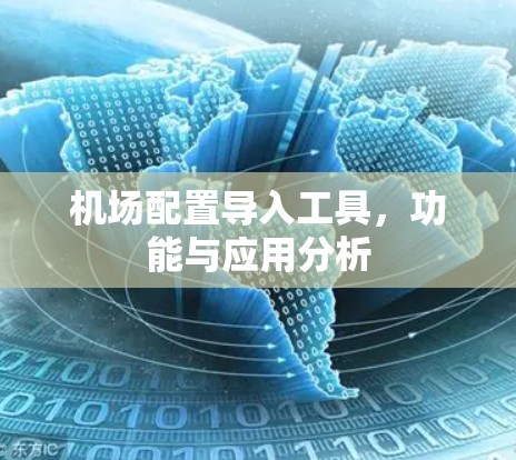 机场配置导入工具,功能与应用分析 机场配置导入工具,功能与应用分析