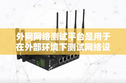 外网网络测试平台是用于在外部环境下测试网络设备和网络性能的工具和方法。以下是对外网网络测试平台的详细分析和总结
