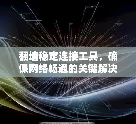 翻墙稳定连接工具,确保网络畅通的关键解决方案 翻墙稳定连接工具,确保网络畅通的关键解决方案