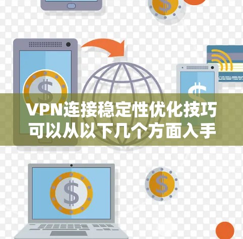 VPN连接稳定性优化技巧可以从以下几个方面入手,帮助你实现更稳定的VPN连接 VPN连接稳定性优化技巧可以从以下几个方面入手,帮助你实现更稳定的VPN连接