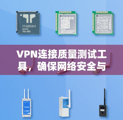 VPN连接质量测试工具,确保网络安全与稳定 VPN连接质量测试工具,确保网络安全与稳定