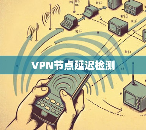 VPN节点延迟检测 VPN节点延迟检测