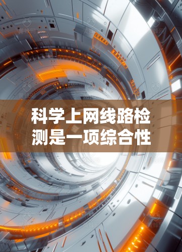 科学上网线路检测是一项综合性的任务，涉及网络性能、数据完整性、实时性以及安全性等多个方面。以下是对这一过程的详细分步说明