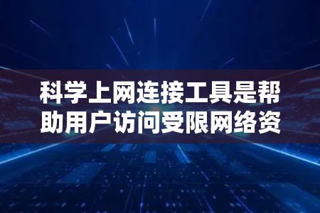 科学上网连接工具是帮助用户访问受限网络资源的重要工具，常用于学术研究、市场分析等领域。以下是对这些工具的详细分析和建议