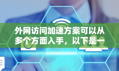 外网访问加速方案可以从多个方面入手，以下是一些常见的优化方法和建议