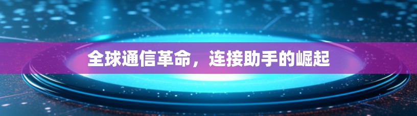 全球通信革命，连接助手的崛起