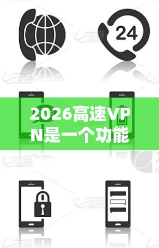 2026高速VPN是一个功能强大的网络工具，适合需要快速、稳定连接、保护隐私的用户。以下是对其详细分析和总结