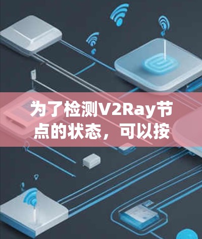 为了检测V2Ray节点的状态，可以按照以下步骤使用Python脚本实现