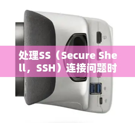处理SS（Secure Shell，SSH）连接问题时，可以按照以下步骤进行
